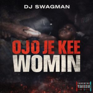 Dj Swagman – Ojo Je Kee Womin